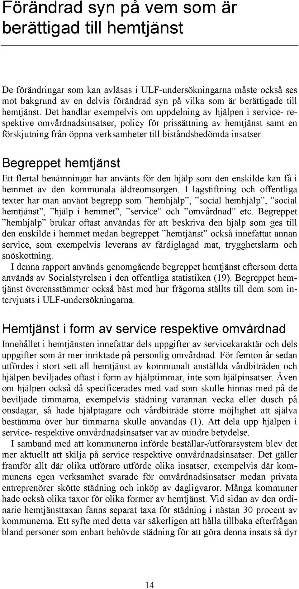 Det handlar exempelvis om uppdelning av hjälpen i service- respektive omvårdnadsinsatser, policy för prissättning av hemtjänst samt en förskjutning från öppna verksamheter till biståndsbedömda