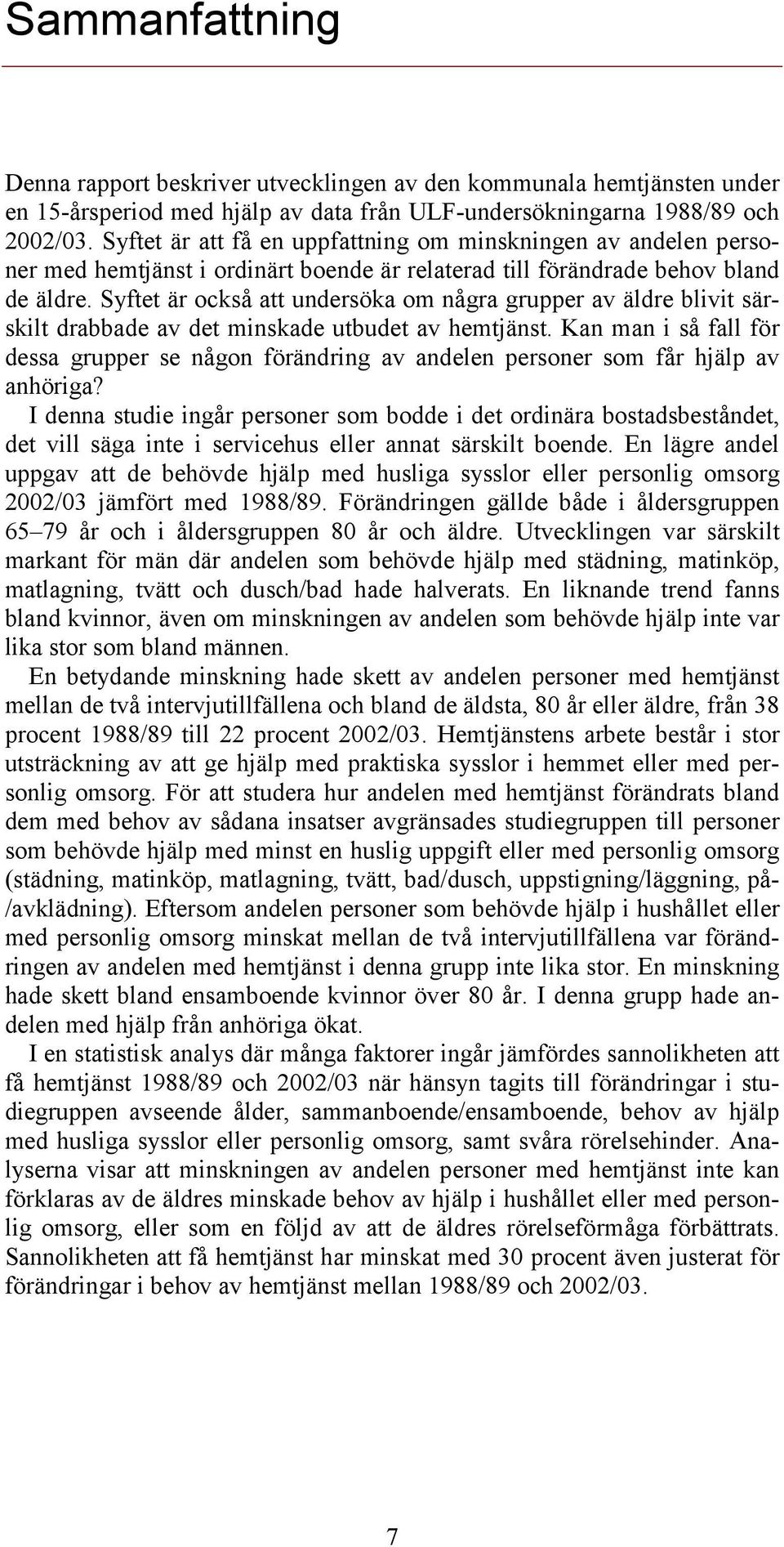 Syftet är också att undersöka om några grupper av äldre blivit särskilt drabbade av det minskade utbudet av hemtjänst.