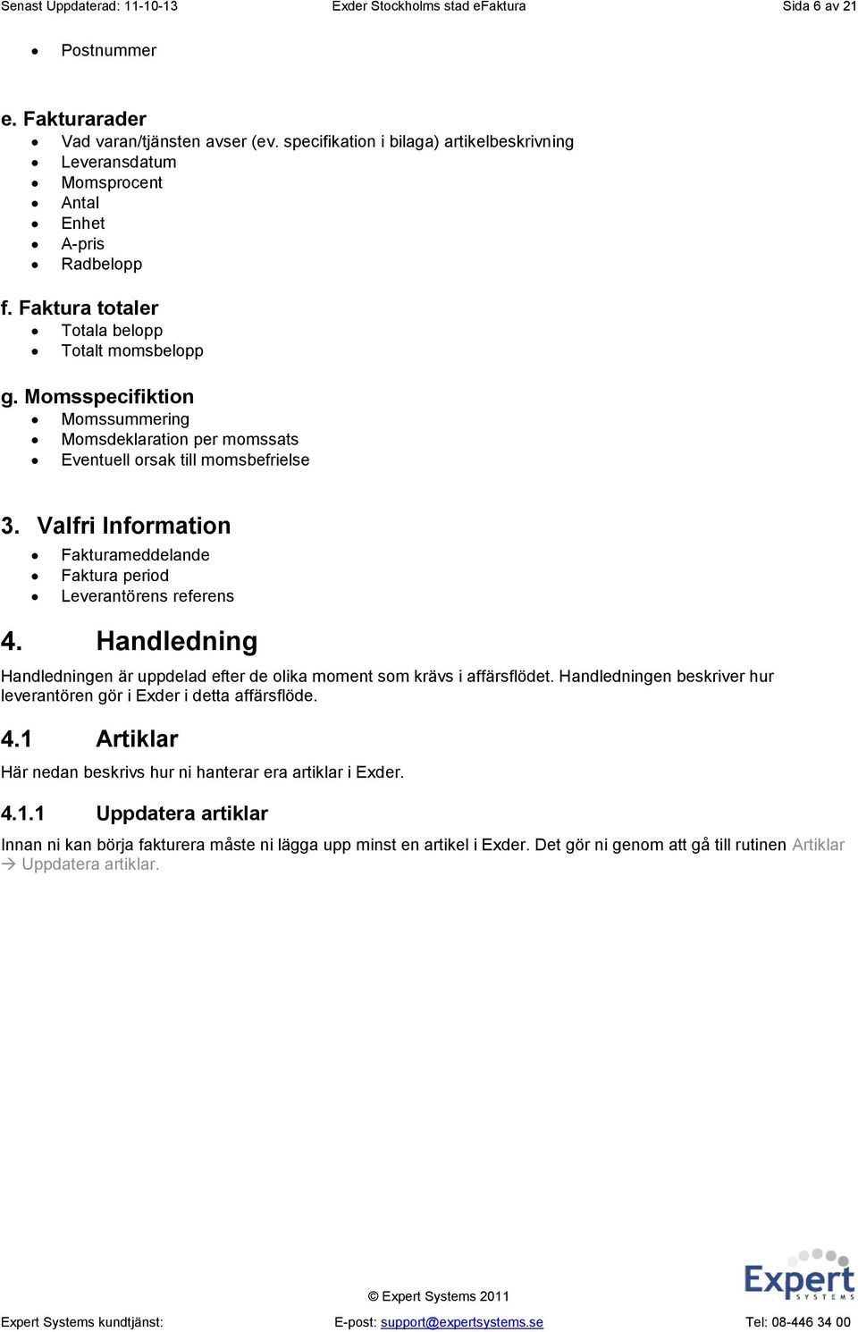 Momsspecifiktion Momssummering Momsdeklaration per momssats Eventuell orsak till momsbefrielse 3. Valfri Information Fakturameddelande Faktura period Leverantörens referens 4.