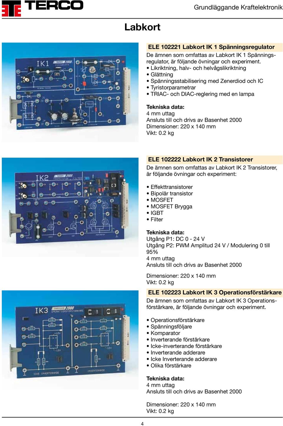 2000 Dimensioner: 220 x 140 mm 4 ELE 102222 Labkort IK 2 Transistorer De ämnen som omfattas av Labkort IK 2 Transistorer, är följande övningar och experiment: Effekttransistorer Bipolär transistor