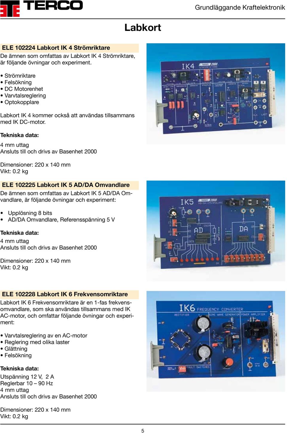 4 mm uttag Ansluts till och drivs av Basenhet 2000 Dimensioner: 220 x 140 mm ELE 102225 Labkort IK 5 AD/DA Omvandlare De ämnen som omfattas av Labkort IK 5 AD/DA Omvandlare, är följande övningar och