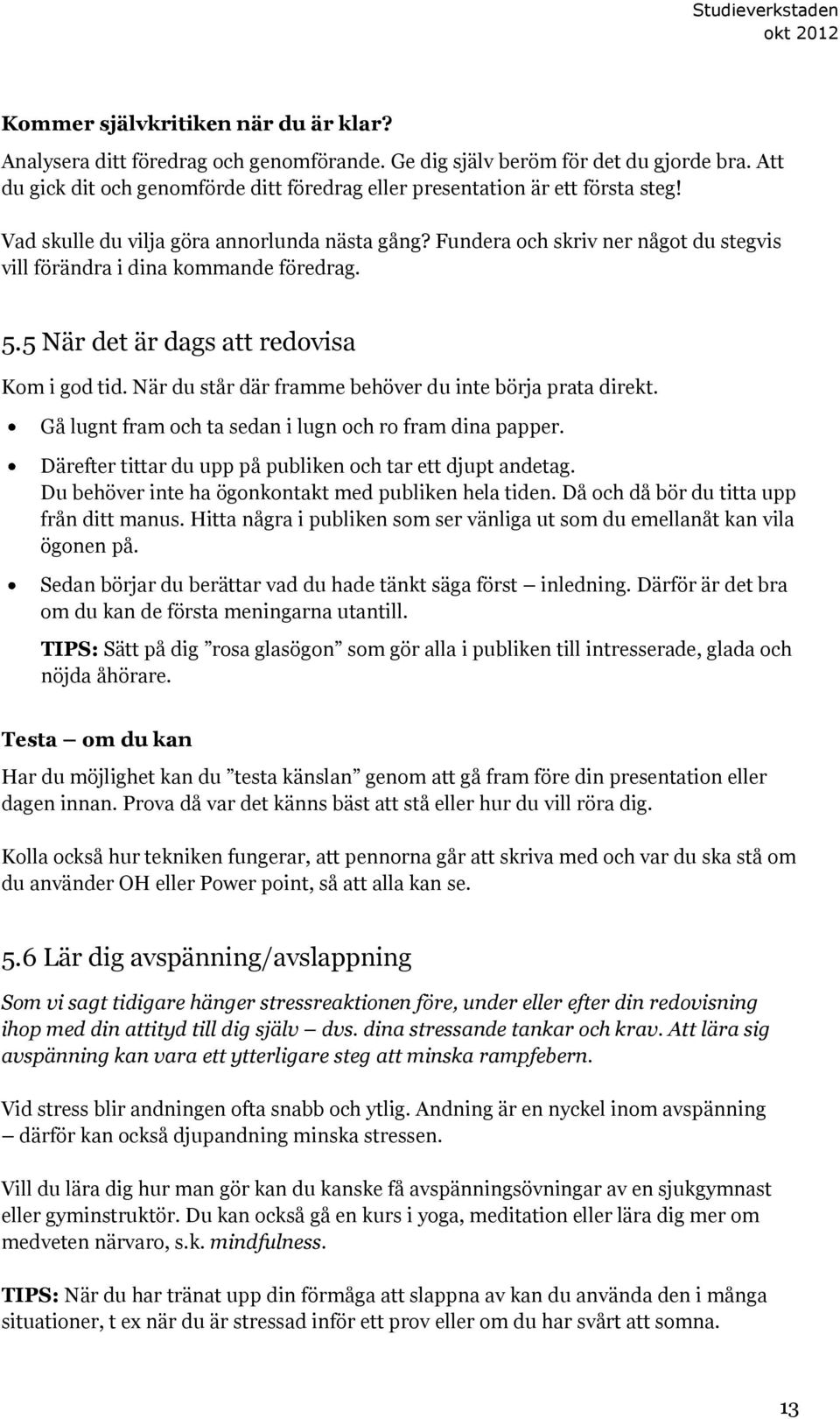 Fundera och skriv ner något du stegvis vill förändra i dina kommande föredrag. 5.5 När det är dags att redovisa Kom i god tid. När du står där framme behöver du inte börja prata direkt.