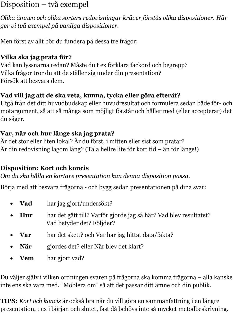 Vilka frågor tror du att de ställer sig under din presentation? Försök att besvara dem. Vad vill jag att de ska veta, kunna, tycka eller göra efteråt?