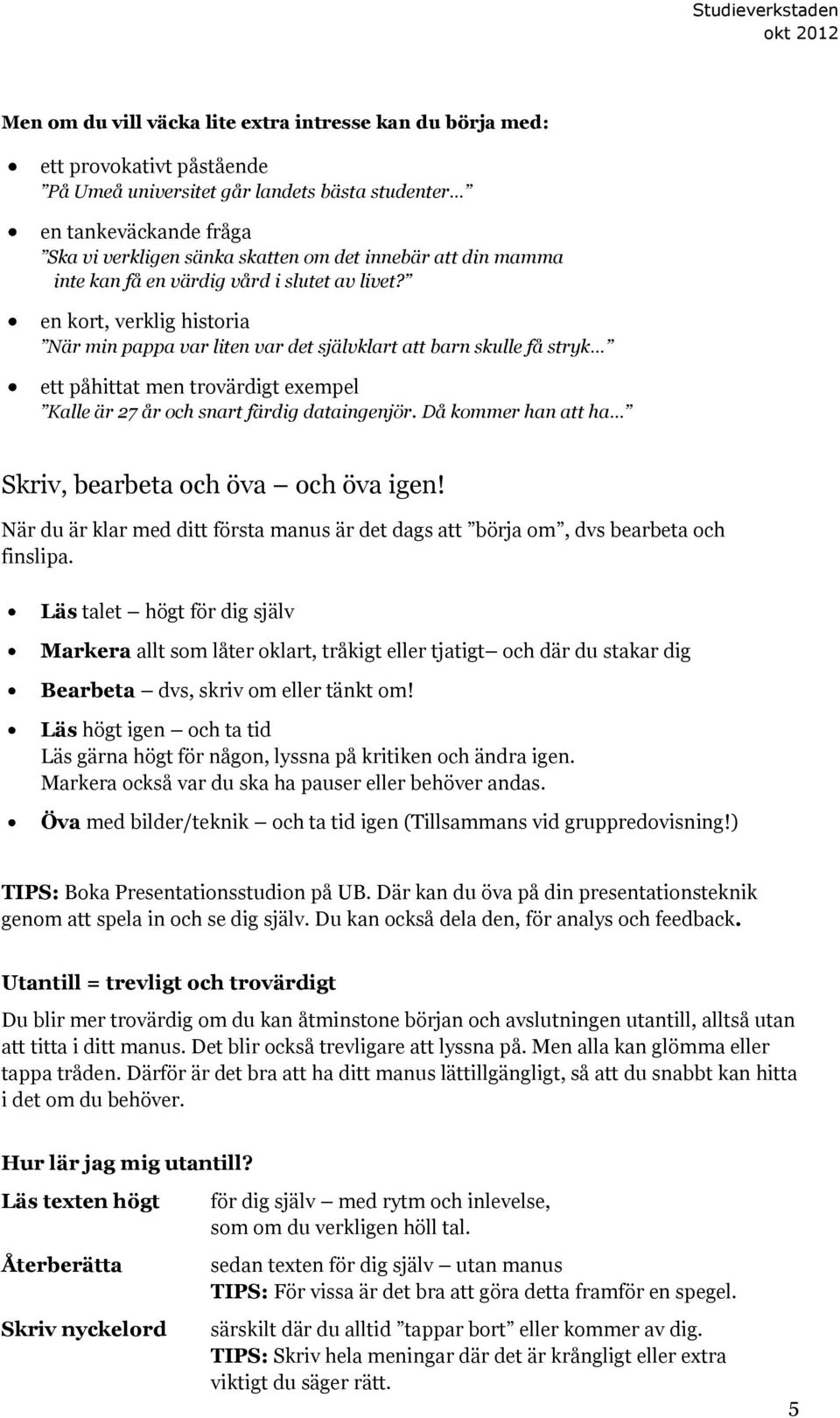 en kort, verklig historia När min pappa var liten var det självklart att barn skulle få stryk ett påhittat men trovärdigt exempel Kalle är 27 år och snart färdig dataingenjör.