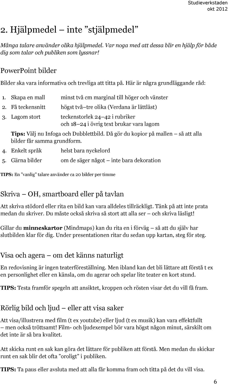 Få teckensnitt högst två tre olika (Verdana är lättläst) 3. Lagom stort teckenstorlek 24 42 i rubriker och 18 24 i övrig text brukar vara lagom Tips: Välj nu Infoga och Dubblettbild.