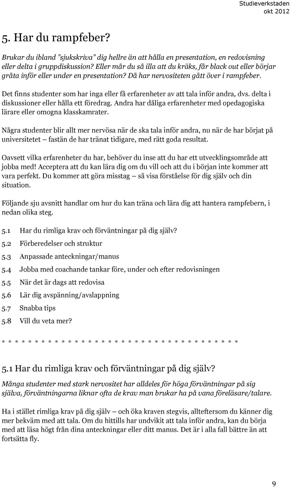 Det finns studenter som har inga eller få erfarenheter av att tala inför andra, dvs. delta i diskussioner eller hålla ett föredrag.