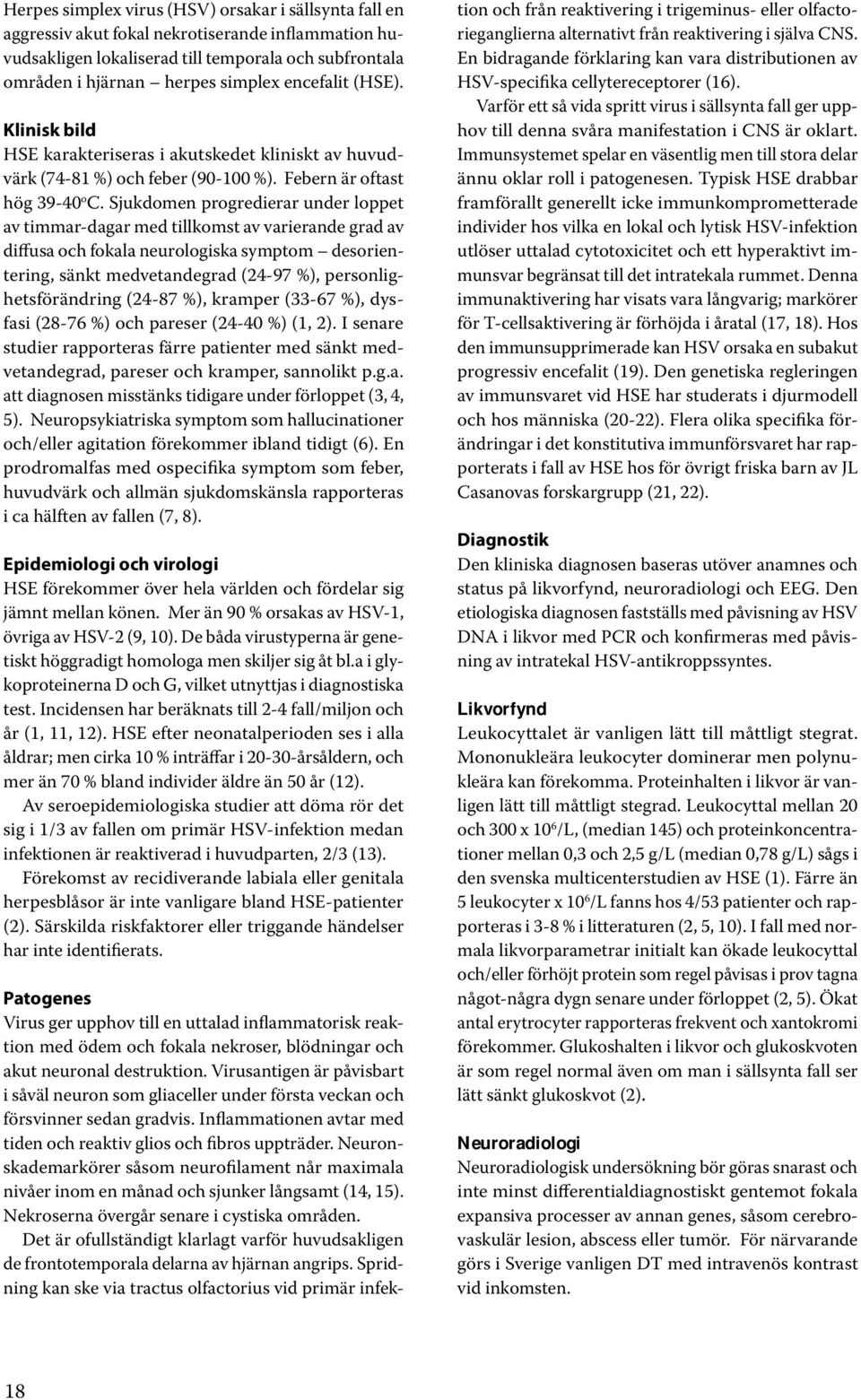 Sjukdomen progredierar under loppet av timmar-dagar med tillkomst av varierande grad av diffusa och fokala neurologiska symptom desorientering, sänkt medvetandegrad (24-97 %), personlighetsförändring