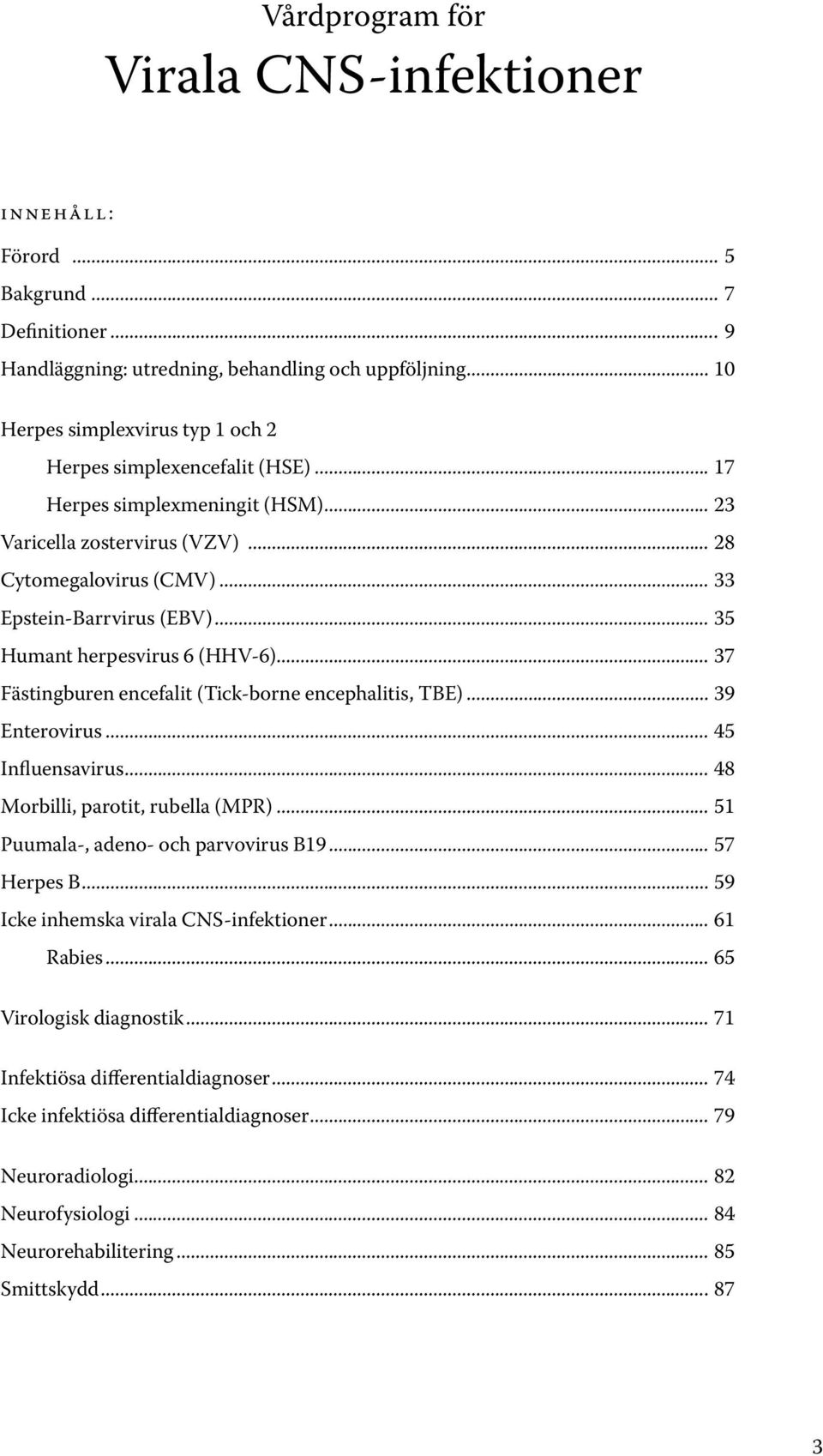 .. 35 Humant herpesvirus 6 (HHV-6)... 37 Fästingburen encefalit (Tick-borne encephalitis, TBE)... 39 Enterovirus... 45 Influensavirus... 48 Morbilli, parotit, rubella (MPR).