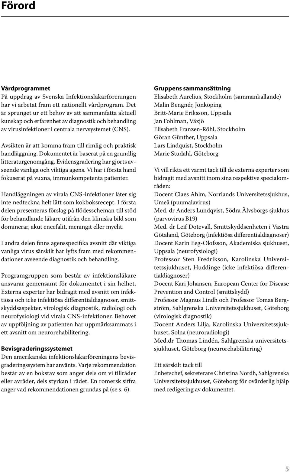 Avsikten är att komma fram till rimlig och praktisk handläggning. Dokumentet är baserat på en grundlig litteraturgenomgång. Evidensgradering har gjorts avseende vanliga och viktiga agens.