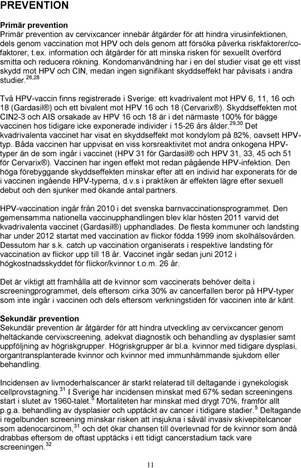 Kondomanvändning har i en del studier visat ge ett visst skydd mot HPV och CIN, medan ingen signifikant skyddseffekt har påvisats i andra studier.