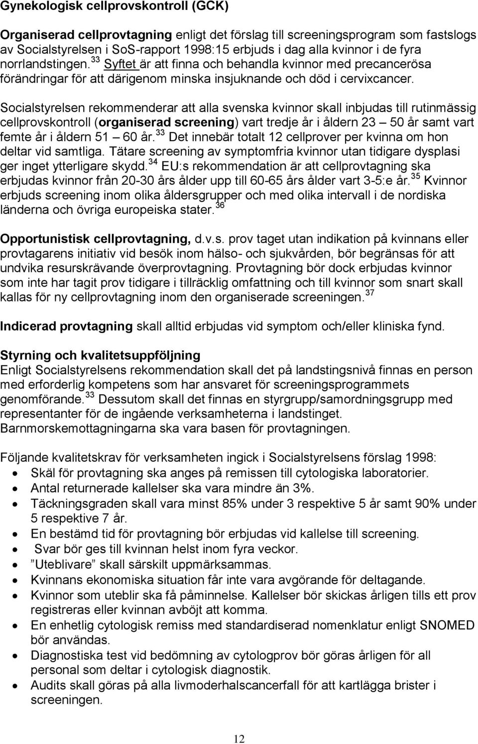 Socialstyrelsen rekommenderar att alla svenska kvinnor skall inbjudas till rutinmässig cellprovskontroll (organiserad screening) vart tredje år i åldern 23 50 år samt vart femte år i åldern 51 60 år.