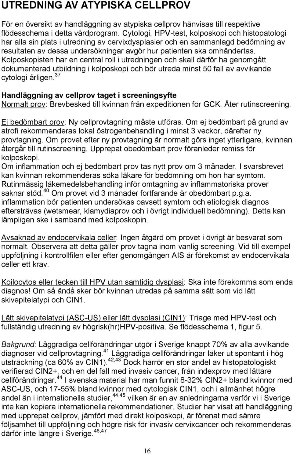 omhändertas. Kolposkopisten har en central roll i utredningen och skall därför ha genomgått dokumenterad utbildning i kolposkopi och bör utreda minst 50 fall av avvikande cytologi årligen.