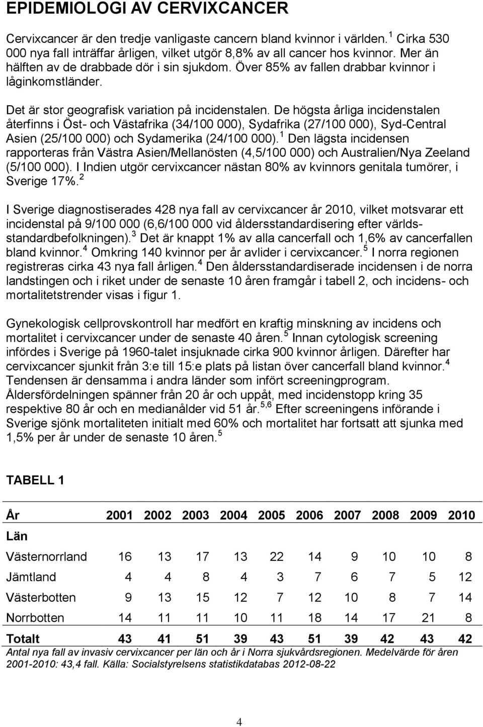 De högsta årliga incidenstalen återfinns i Öst- och Västafrika (34/100 000), Sydafrika (27/100 000), Syd-Central Asien (25/100 000) och Sydamerika (24/100 000).