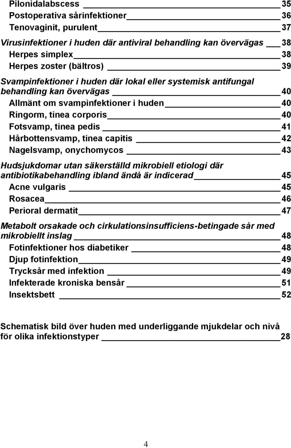 tinea capitis 42 Nagelsvamp, onychomycos 43 Hudsjukdomar utan säkerställd mikrobiell etiologi där antibiotikabehandling ibland ändå är indicerad 45 Acne vulgaris 45 Rosacea 46 Perioral dermatit 47