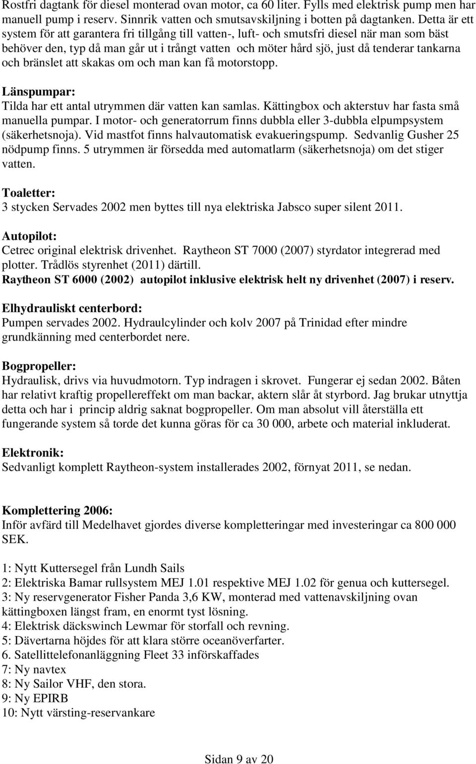 tankarna och bränslet att skakas om och man kan få motorstopp. Länspumpar: Tilda har ett antal utrymmen där vatten kan samlas. Kättingbox och akterstuv har fasta små manuella pumpar.