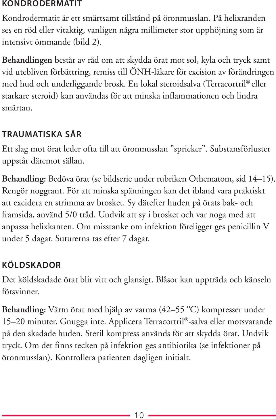 En lokal steroidsalva (Terracortril eller starkare steroid) kan användas för att minska inflammationen och lindra smärtan. TRAUMATISKA SÅR Ett slag mot örat leder ofta till att öronmusslan spricker.