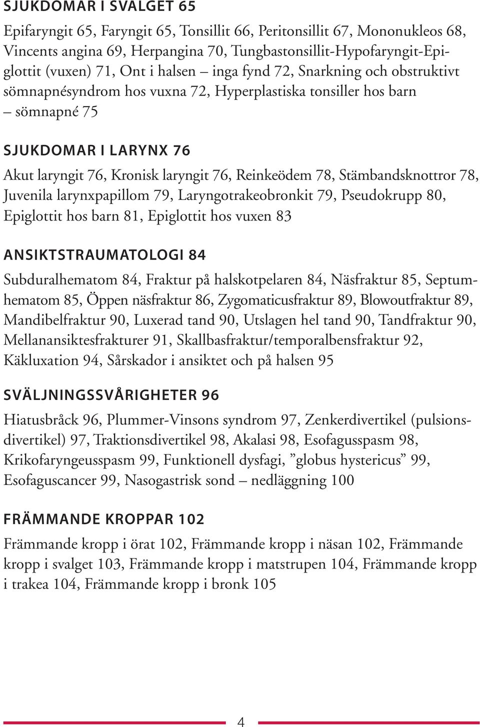 Stämbandsknottror 78, Juvenila larynxpapillom 79, Laryngotrakeobronkit 79, Pseudokrupp 80, Epiglottit hos barn 81, Epiglottit hos vuxen 83 ANSIKTSTRAUMATOLOGI 84 Subduralhematom 84, Fraktur på