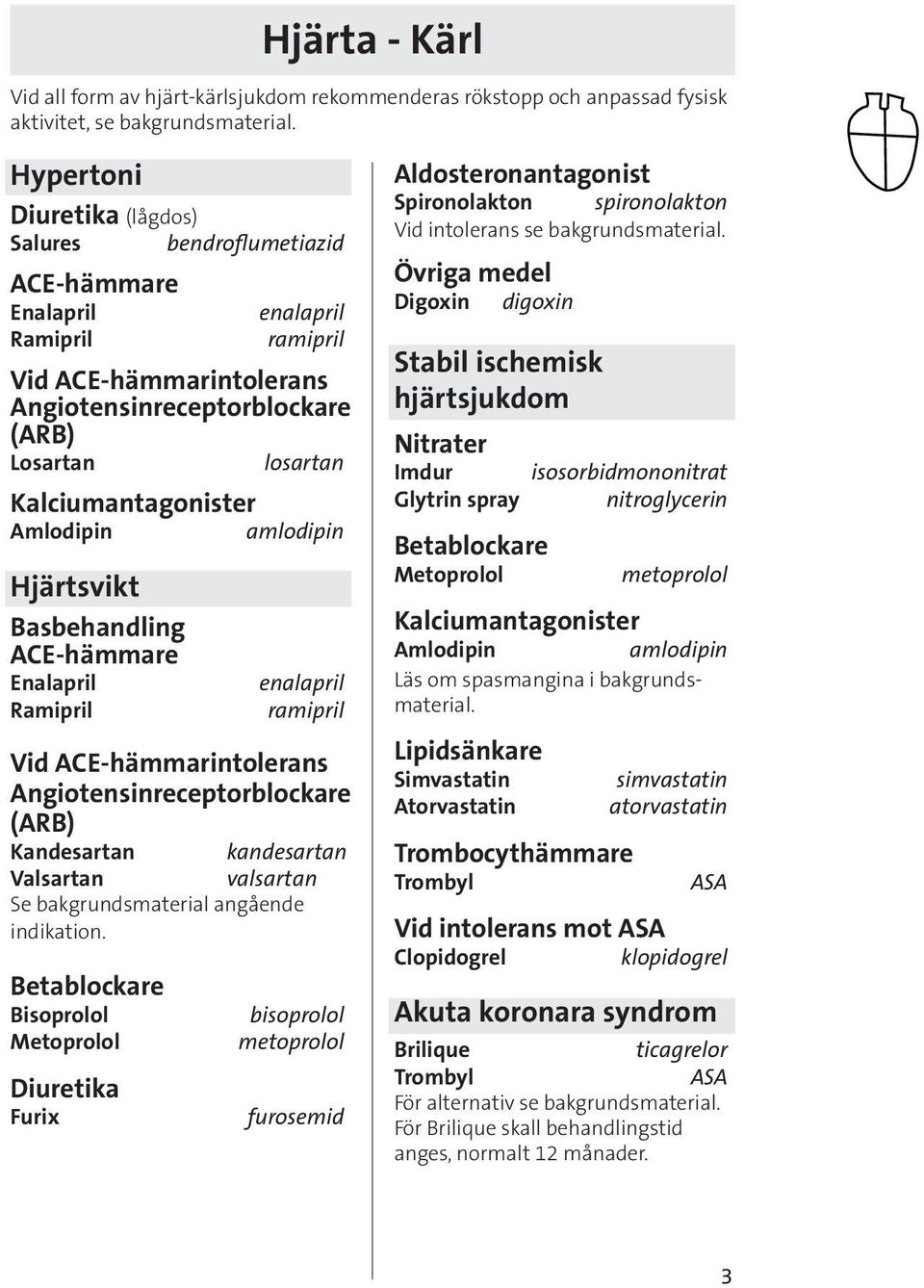 Kalciumantagonister Amlodipin amlodipin Hjärtsvikt Basbehandling ACE-hämmare Enalapril Ramipril enalapril ramipril Vid ACE-hämmarintolerans Angiotensinreceptorblockare (ARB) Kandesartan kandesartan