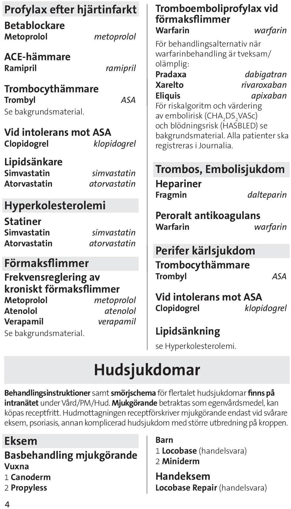 atorvastatin Förmaksflimmer Frekvensreglering av kroniskt förmaksflimmer Metoprolol metoprolol Atenolol atenolol Verapamil verapamil Se bakgrundsmaterial.