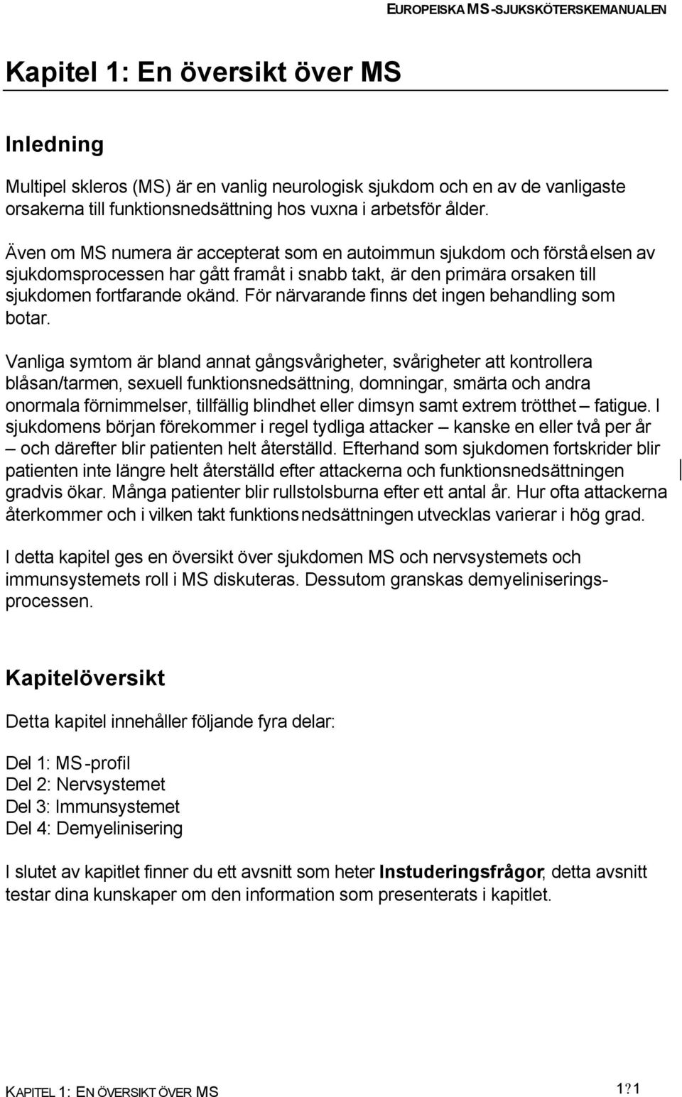 För närvarande finns det ingen behandling som botar.