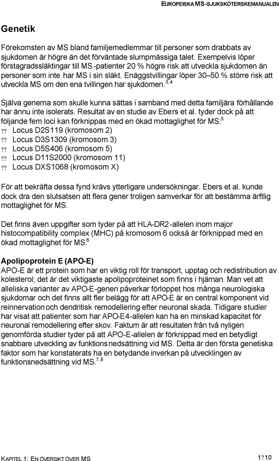 Enäggstvillingar löper 30 50 % större risk att utveckla MS om den ena tvillingen har sjukdomen.