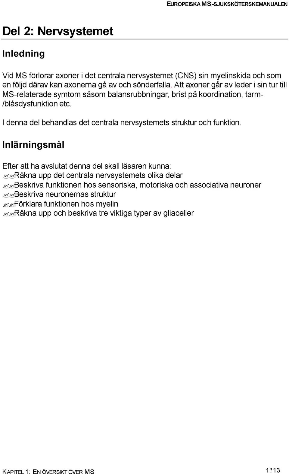 I denna del behandlas det centrala nervsystemets struktur och funktion.