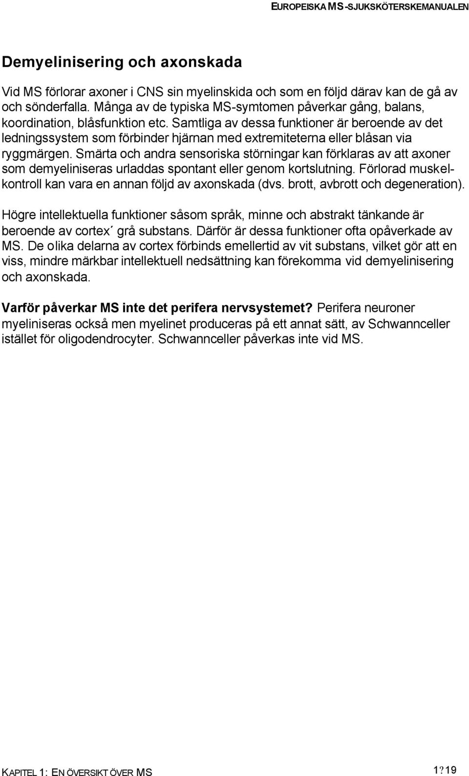 Samtliga av dessa funktioner är beroende av det ledningssystem som förbinder hjärnan med extremiteterna eller blåsan via ryggmärgen.