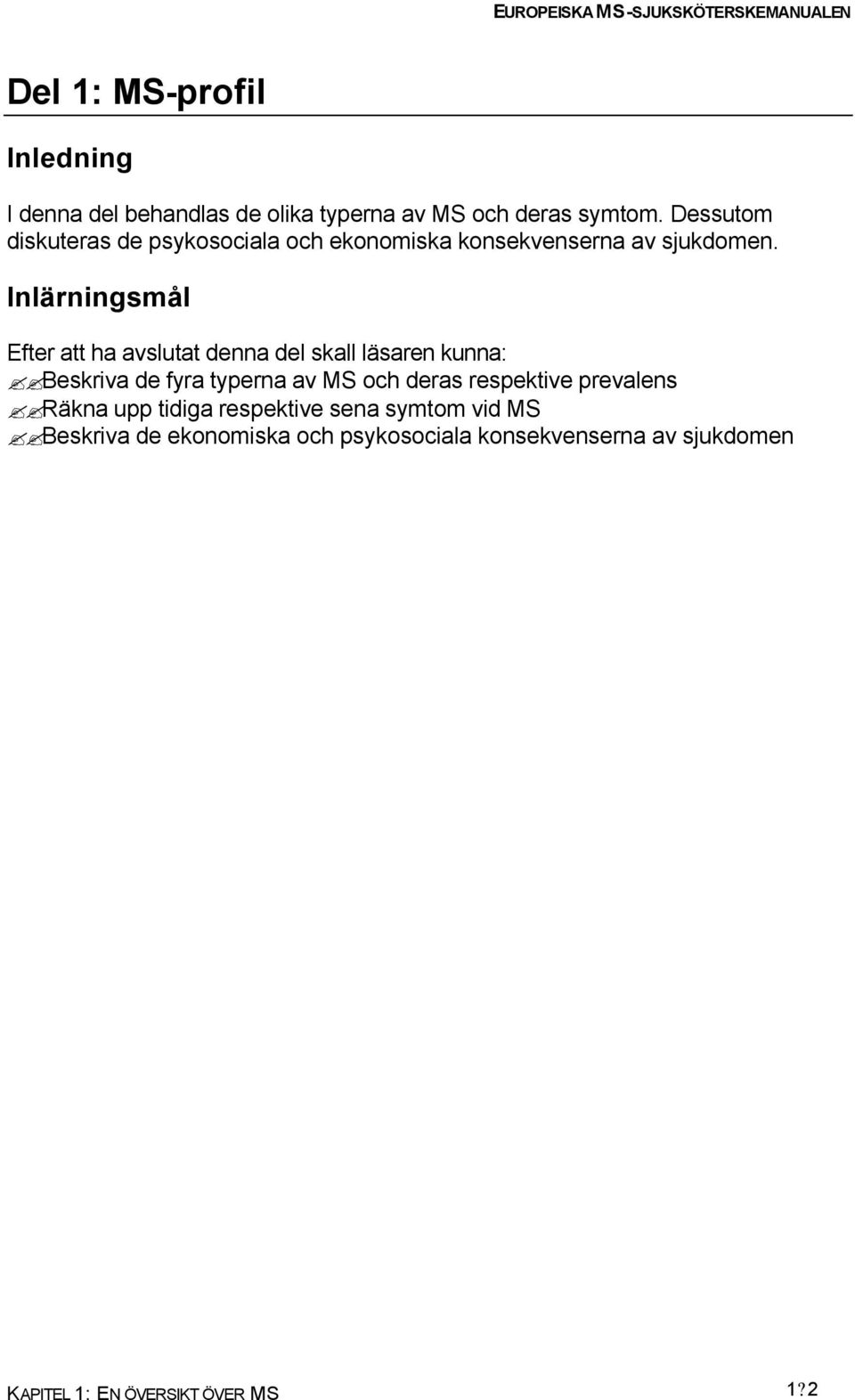 Inlärningsmål Efter att ha avslutat denna del skall läsaren kunna: Beskriva de fyra typerna av MS och deras