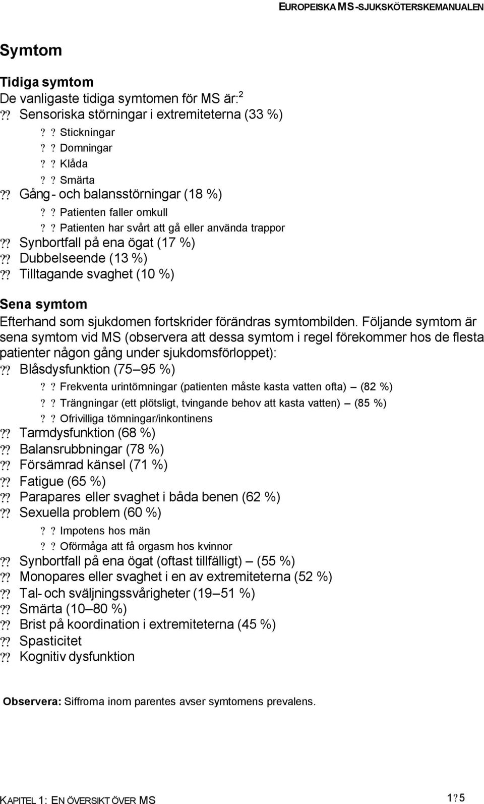 ? Tilltagande svaghet (10 %) Sena symtom Efterhand som sjukdomen fortskrider förändras symtombilden.