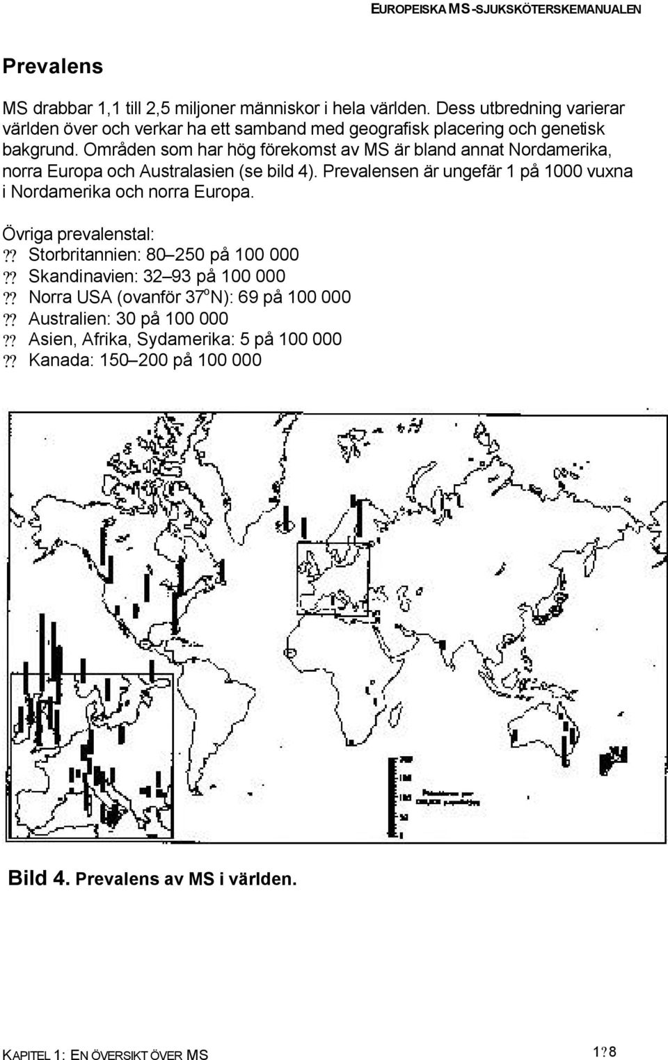 Områden som har hög förekomst av MS är bland annat Nordamerika, norra Europa och Australasien (se bild 4).