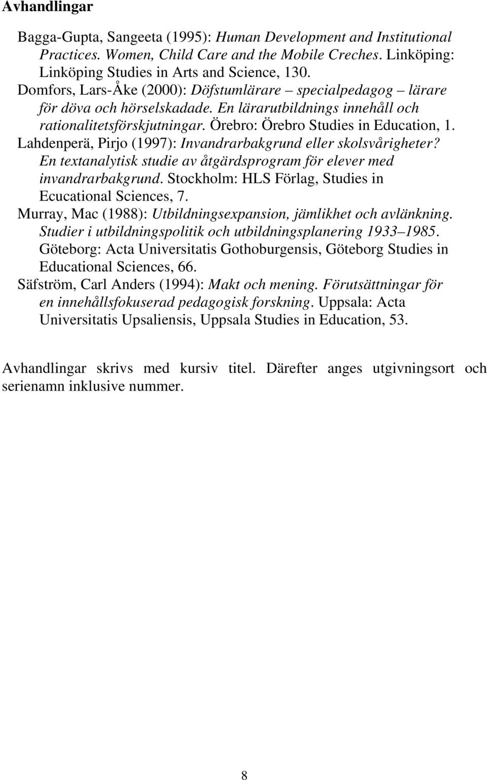 Lahdenperä, Pirjo (1997): Invandrarbakgrund eller skolsvårigheter? En textanalytisk studie av åtgärdsprogram för elever med invandrarbakgrund.