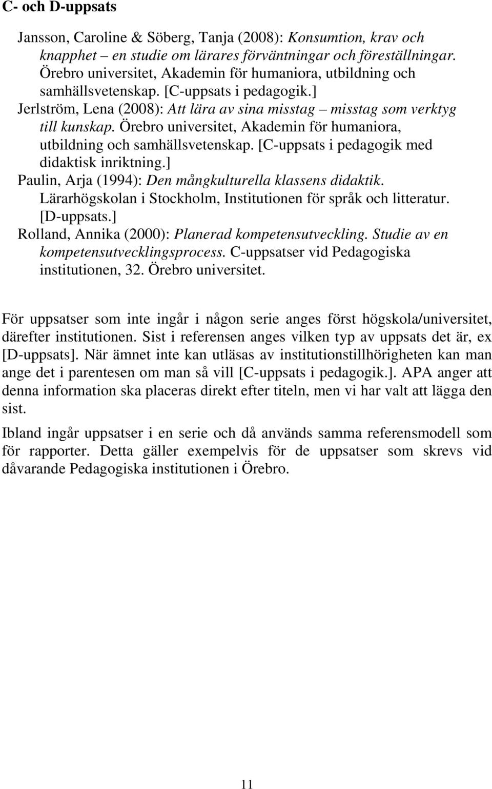 Örebro universitet, Akademin för humaniora, utbildning och samhällsvetenskap. [C-uppsats i pedagogik med didaktisk inriktning.] Paulin, Arja (1994): Den mångkulturella klassens didaktik.