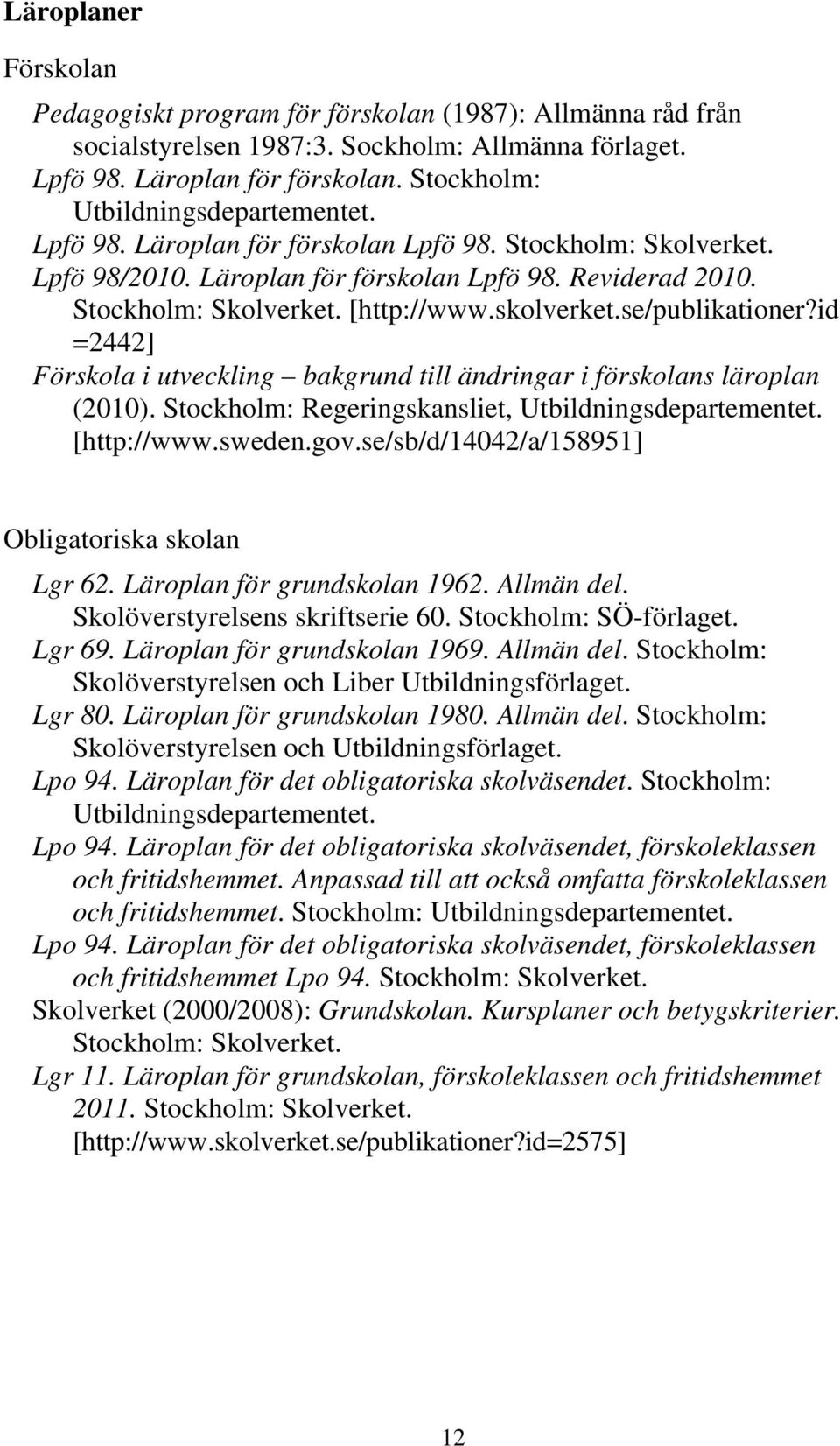 skolverket.se/publikationer?id =2442] Förskola i utveckling bakgrund till ändringar i förskolans läroplan (2010). Stockholm: Regeringskansliet, Utbildningsdepartementet. [http://www.sweden.gov.