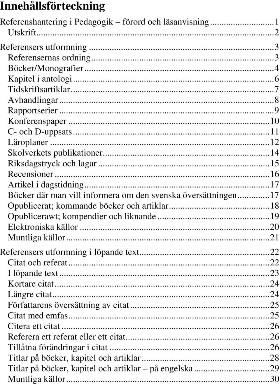 .. 16 Artikel i dagstidning... 17 Böcker där man vill informera om den svenska översättningen... 17 Opublicerat; kommande böcker och artiklar... 18 Opublicerawt; kompendier och liknande.