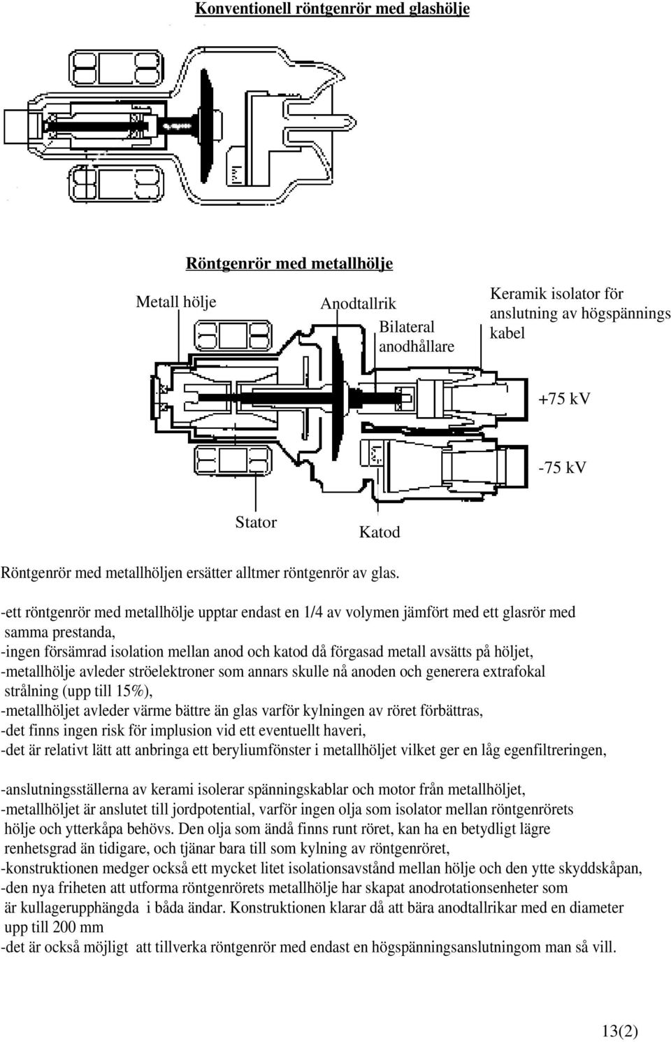 -ett röntgenrör med metallhölje upptar endast en 1/4 av volymen jämfört med ett glasrör med samma prestanda, -ingen försämrad isolation mellan anod och katod då förgasad metall avsätts på höljet,