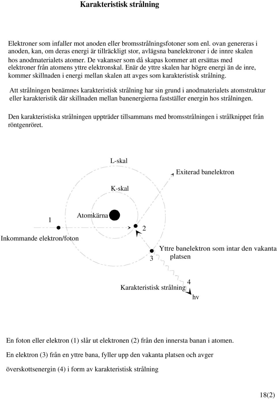 De vakanser som då skapas kommer att ersättas med elektroner från atomens yttre elektronskal.