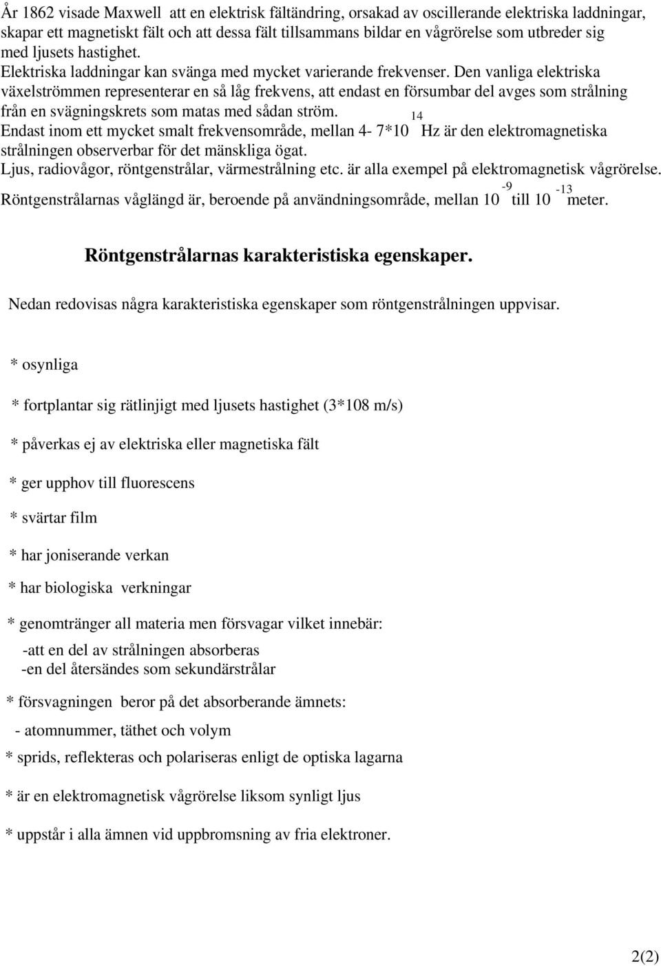 Den vanliga elektriska växelströmmen representerar en så låg frekvens, att endast en försumbar del avges som strålning från en svägningskrets som matas med sådan ström.