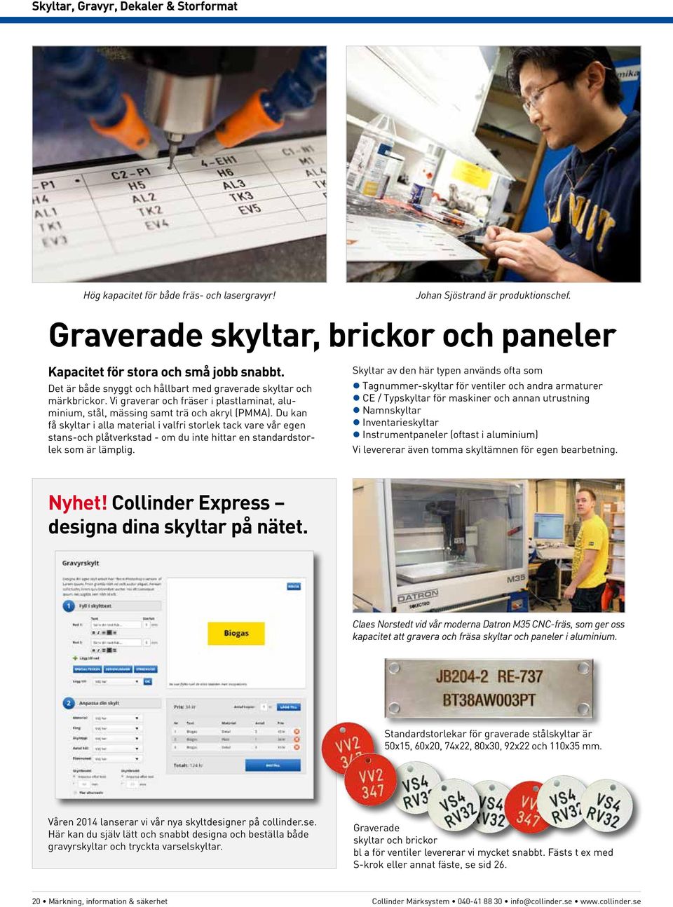 Du kan få skyltar i alla material i valfri storlek tack vare vår egen stans-och plåtverkstad - om du inte hittar en standardstorlek som är lämplig.