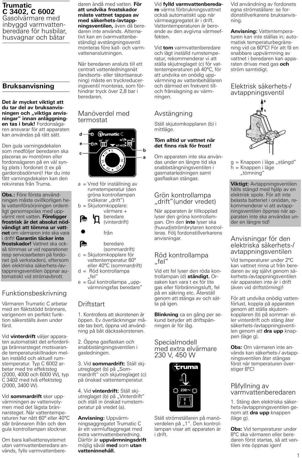 Den gula varningsdekalen som medföljer beredaren ska placeras av montören eller fordonsägaren på en väl synlig plats i fordonet (t ex på garderobsdörren)!