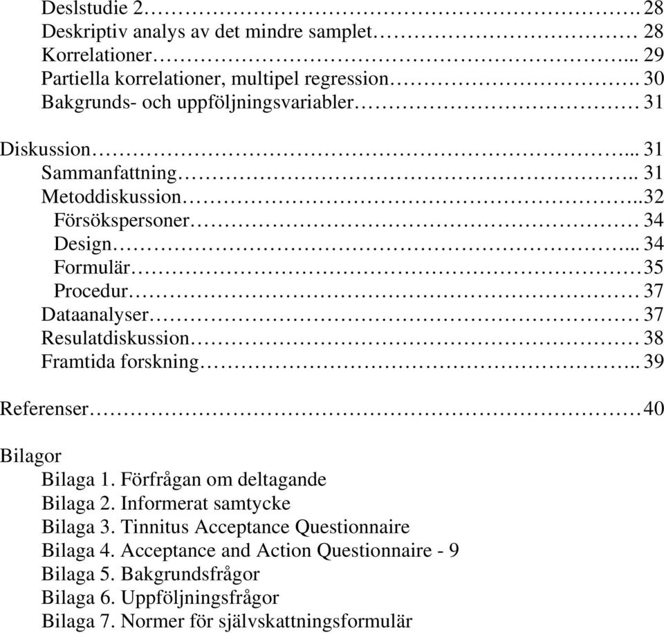 .. 34 Formulär 35 Procedur 37 Dataanalyser 37 Resulatdiskussion 38 Framtida forskning.. 39 Referenser 40 Bilagor Bilaga 1. Förfrågan om deltagande Bilaga 2.