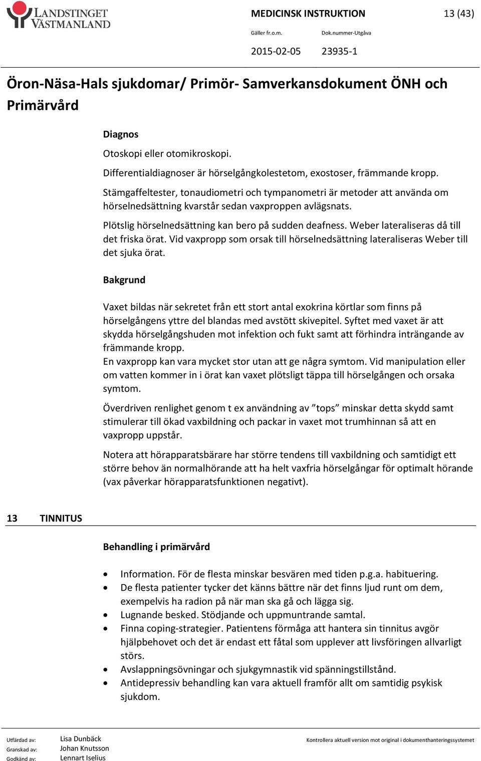 Weber lateraliseras då till det friska örat. Vid vaxpropp som orsak till hörselnedsättning lateraliseras Weber till det sjuka örat.