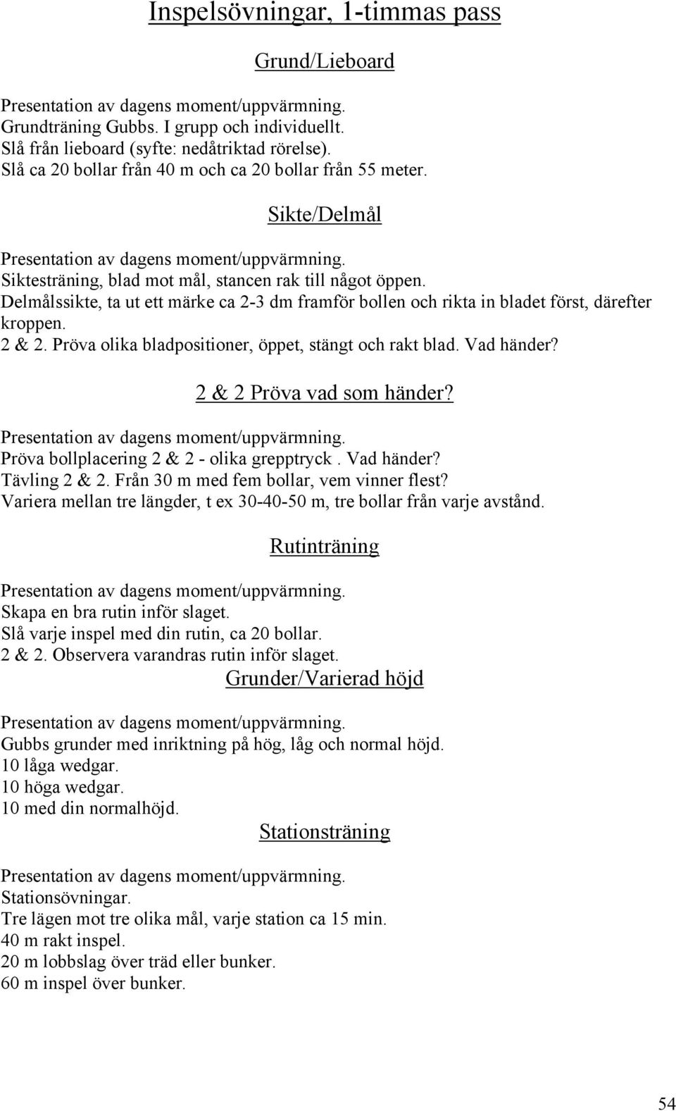 Pröva olika bladpositioner, öppet, stängt och rakt blad. Vad händer? 2 & 2 Pröva vad som händer? Pröva bollplacering 2 & 2 - olika grepptryck. Vad händer? Tävling 2 & 2.