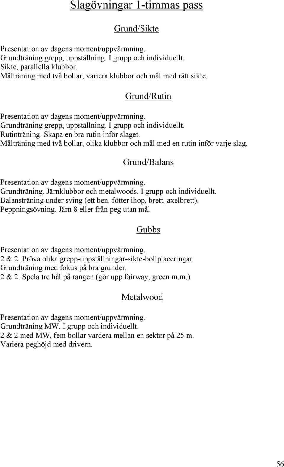 Grund/Balans Grundträning. Järnklubbor och metalwoods. I grupp och individuellt. Balansträning under sving (ett ben, fötter ihop, brett, axelbrett). Peppningsövning. Järn 8 eller från peg utan mål.