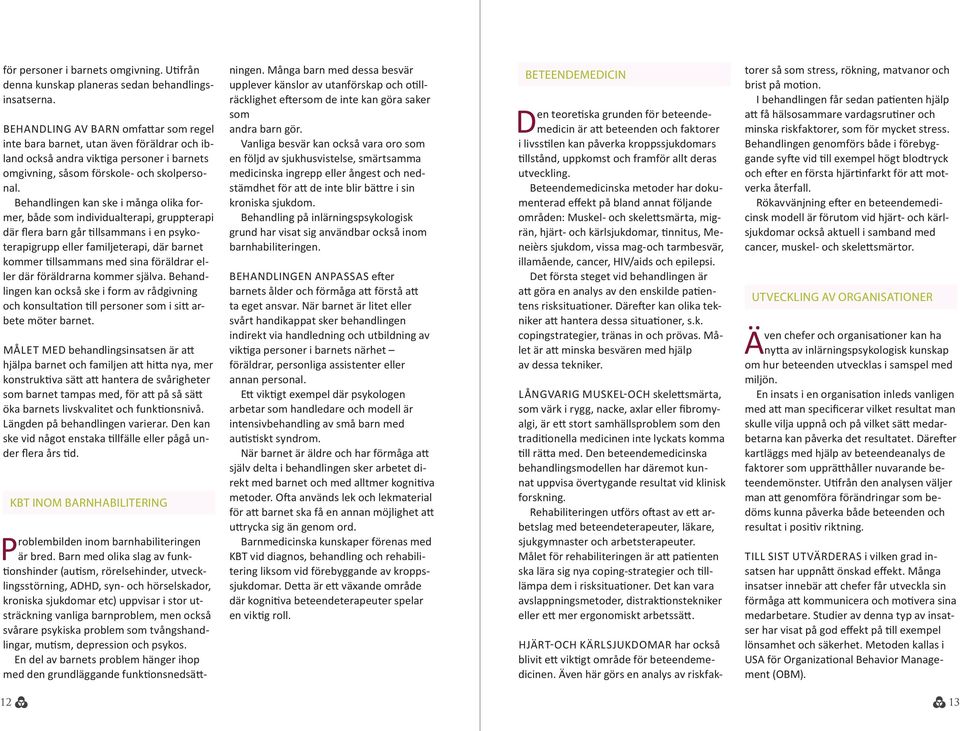 Behandlingen kan ske i många olika former, både som individualterapi, gruppterapi där flera barn går tillsammans i en psykoterapigrupp eller familjeterapi, där barnet kommer tillsammans med sina