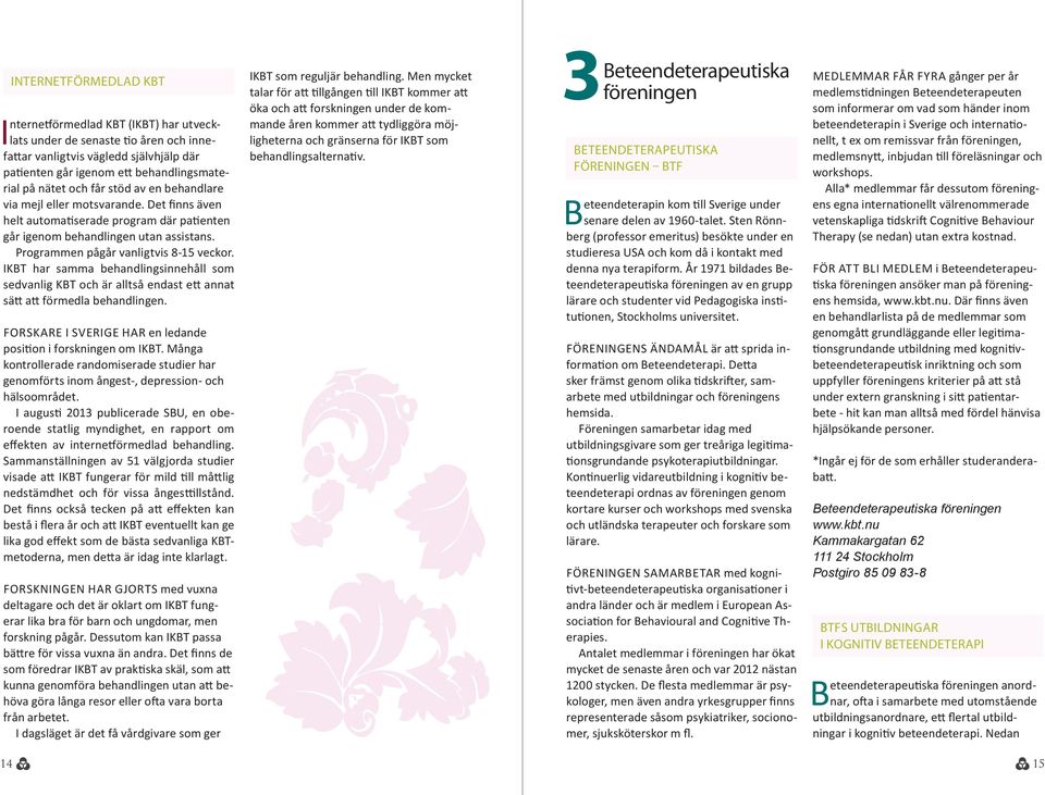 IKBT har samma behandlingsinnehåll som sedvanlig KBT och är alltså endast ett annat sätt att förmedla behandlingen. FORSKARE I SVERIGE HAR en ledande position i forskningen om IKBT.