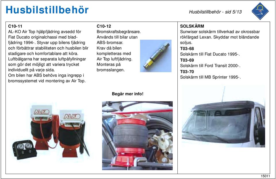 Luftbälgarna har separata luftpåfyllningar som gör det möjligt att variera trycket individuellt på varje sida. Om bilen har ABS behövs inga ingrepp i bromssystemet vid montering av Air Top.