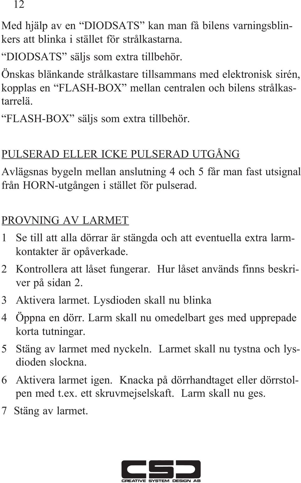 PULSERAD ELLER ICKE PULSERAD UTGÅNG Avlägsnas bygeln mellan anslutning 4 och 5 får man fast utsignal från HORN-utgången i stället för pulserad.