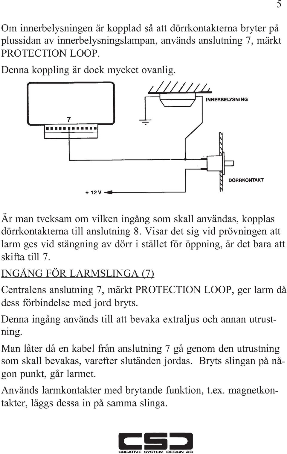 Visar det sig vid prövningen att larm ges vid stängning av dörr i stället för öppning, är det bara att skifta till 7.