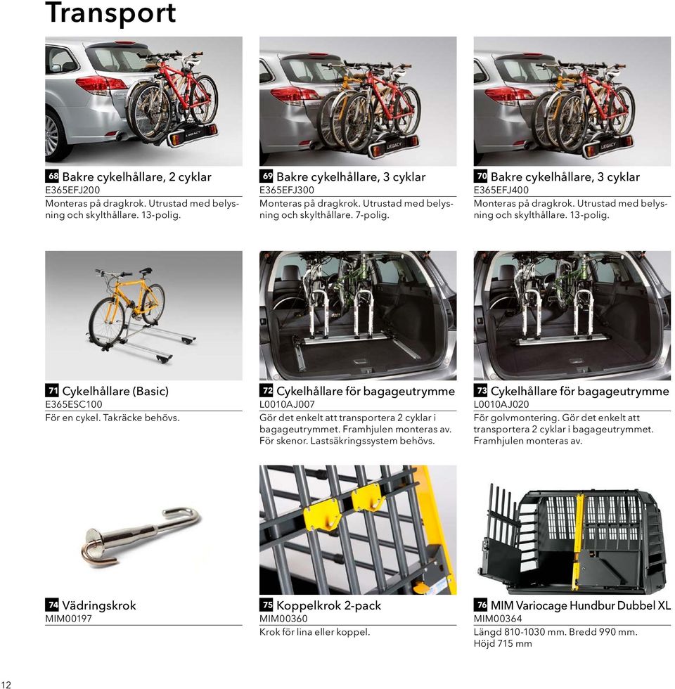 71 Cykelhållare (Basic) E365ESC100 För en cykel. Takräcke behövs. 72 Cykelhållare för bagageutrymme L0010AJ007 Gör det enkelt att transportera 2 cyklar i bagageutrymmet. Framhjulen monteras av.