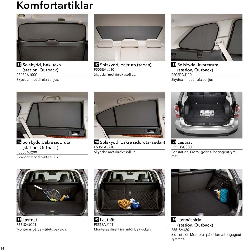 90 Solskydd, bakre sidoruta (sedan) F505EAJ210 Skyddar mot direkt solljus. 91 Lastnät F5510SC000 För station. Fästs i golvet i bagageutrymmet.